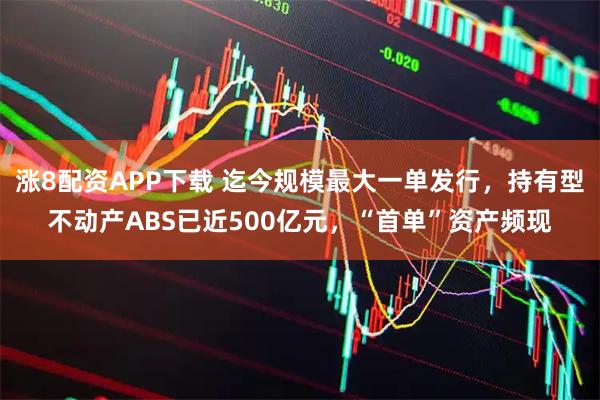 涨8配资APP下载 迄今规模最大一单发行，持有型不动产ABS已近500亿元，“首单”资产频现